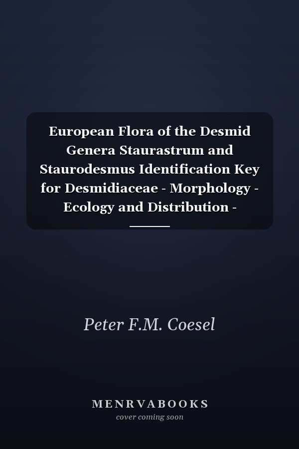 European Flora of the Desmid Genera Staurastrum and Staurodesmus Identification Key for Desmidiaceae - Morphology - Ecology and Distribution - Taxonomy