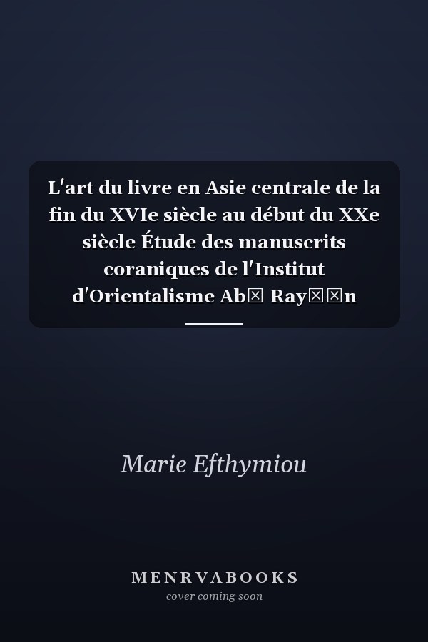 L'art du livre en Asie centrale de la fin du XVIe siècle au début du XXe siècle Étude des manuscrits coraniques de l'Institut d'Orientalisme Abū Rayḥān Bīrūnī