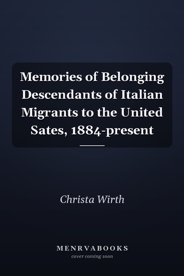 Memories of Belonging Descendants of Italian Migrants to the United Sates, 1884-present