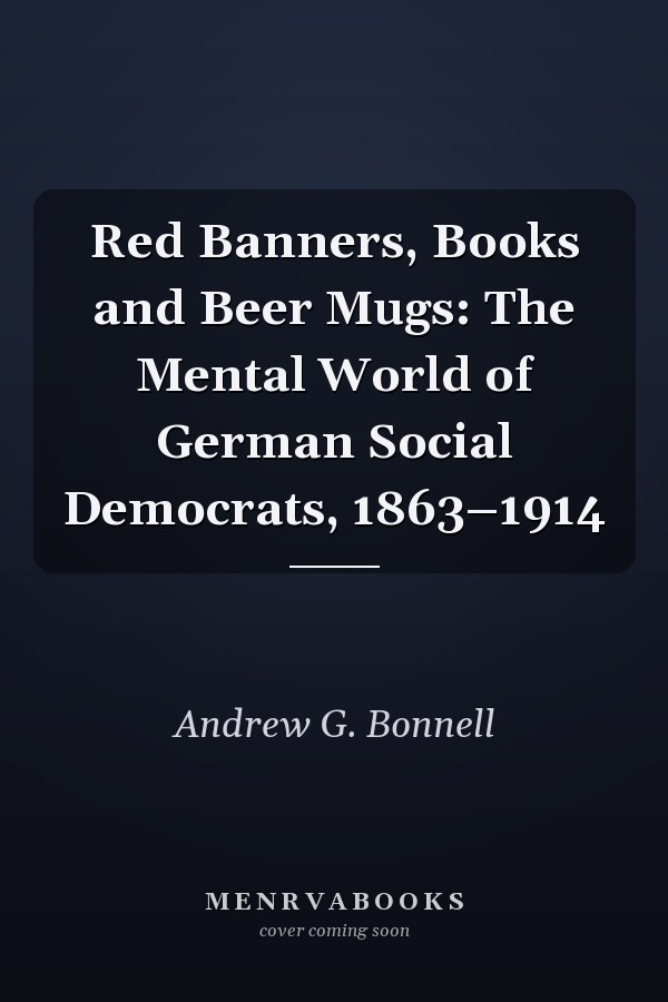 Red Banners, Books and Beer Mugs: The Mental World of German Social Democrats, 1863–1914