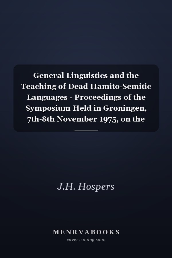 General Linguistics and the Teaching of Dead Hamito-Semitic Languages - Proceedings of the Symposium Held in Groningen, 7th-8th November 1975, on the Occasion of the 50th Anniversary of the Institute of Semitic Studies and Near Eastern Archaeology of the State University at Groningen