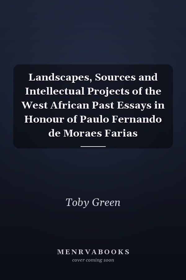 Landscapes, Sources and Intellectual Projects of the West African Past Essays in Honour of Paulo Fernando de Moraes Farias