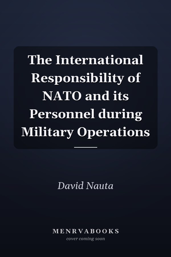 The International Responsibility of NATO and its Personnel during Military Operations