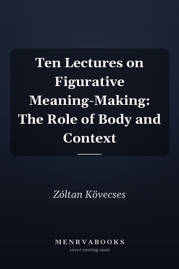 Ten Lectures on Figurative Meaning-Making: The Role of Body and Context