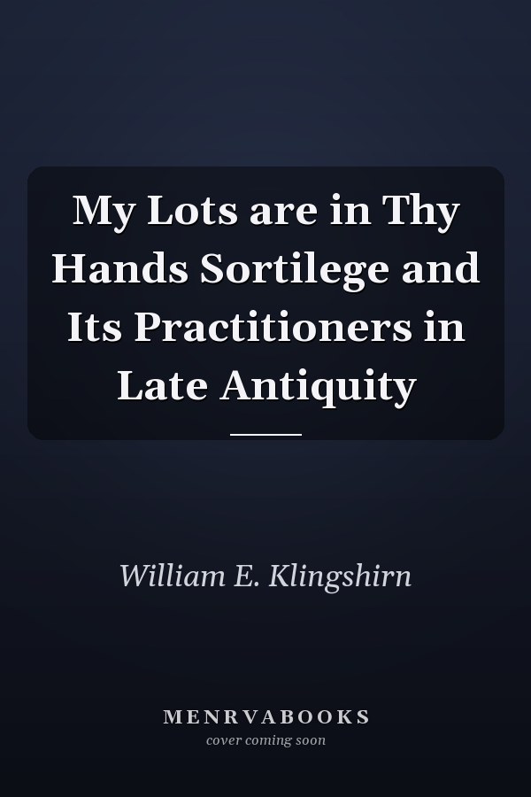 My Lots are in Thy Hands Sortilege and Its Practitioners in Late Antiquity