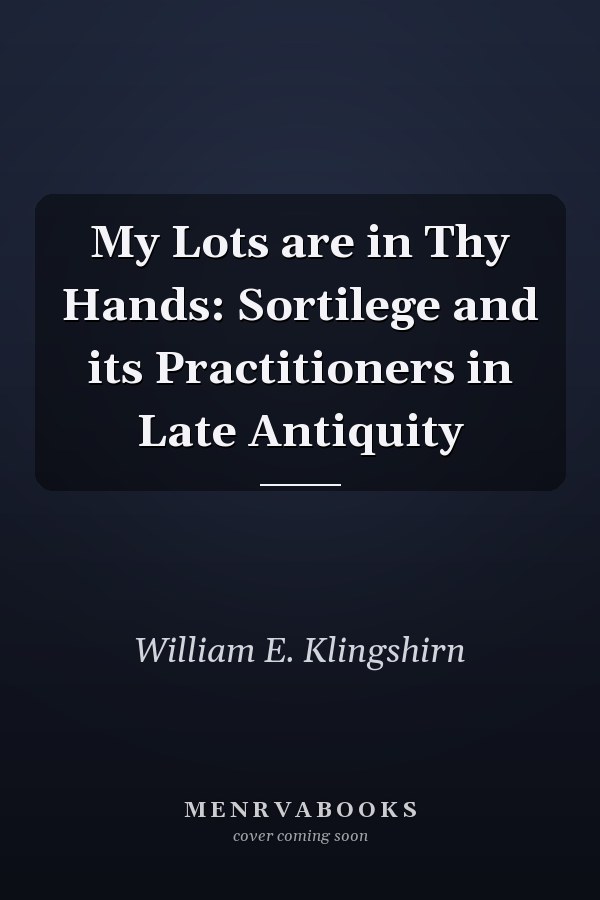 My Lots are in Thy Hands: Sortilege and its Practitioners in Late Antiquity