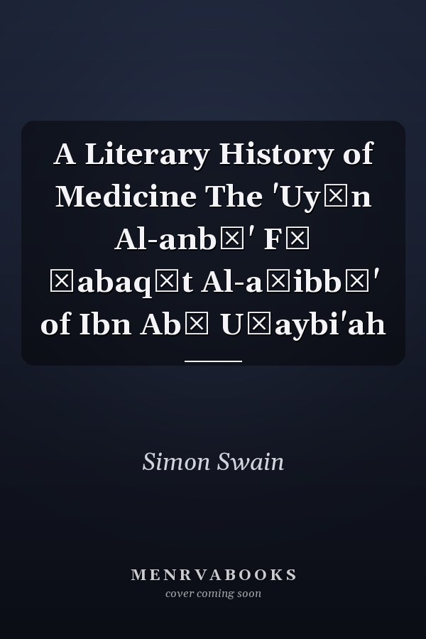 A Literary History of Medicine The 'Uyūn Al-anbā' Fī Ṭabaqāt Al-aṭibbā' of Ibn Abī Uṣaybi'ah