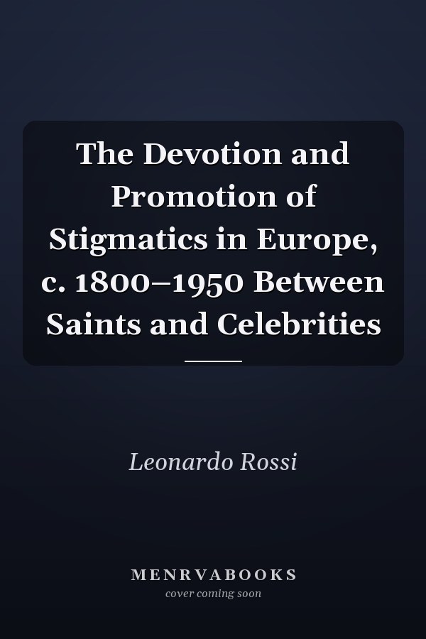 The Devotion and Promotion of Stigmatics in Europe, c. 1800–1950 Between Saints and Celebrities