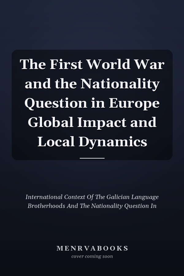 The First World War and the Nationality Question in Europe Global Impact and Local Dynamics