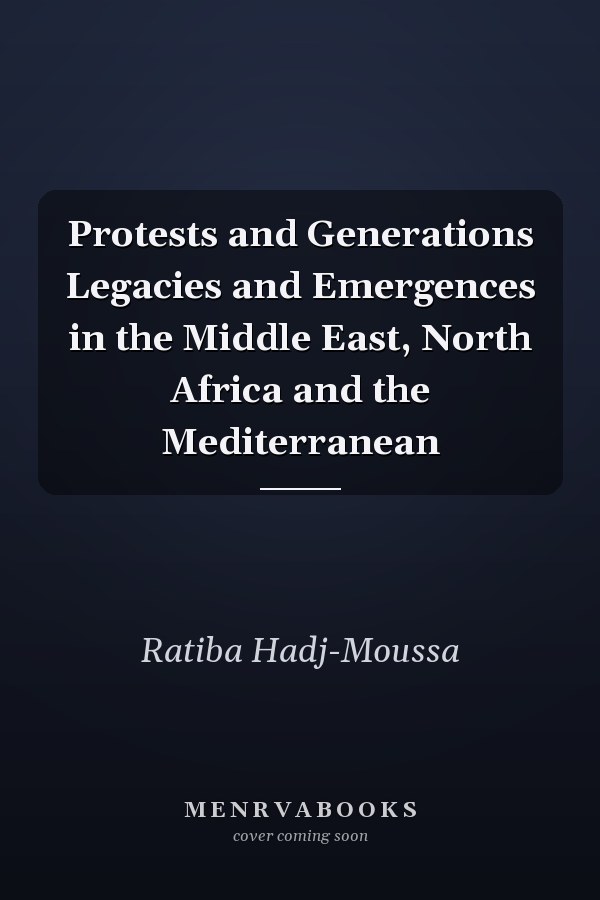 Protests and Generations Legacies and Emergences in the Middle East, North Africa and the Mediterranean