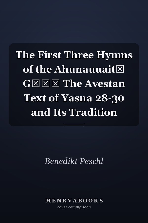 The First Three Hymns of the Ahunauuaitī Gāθā The Avestan Text of Yasna 28-30 and Its Tradition