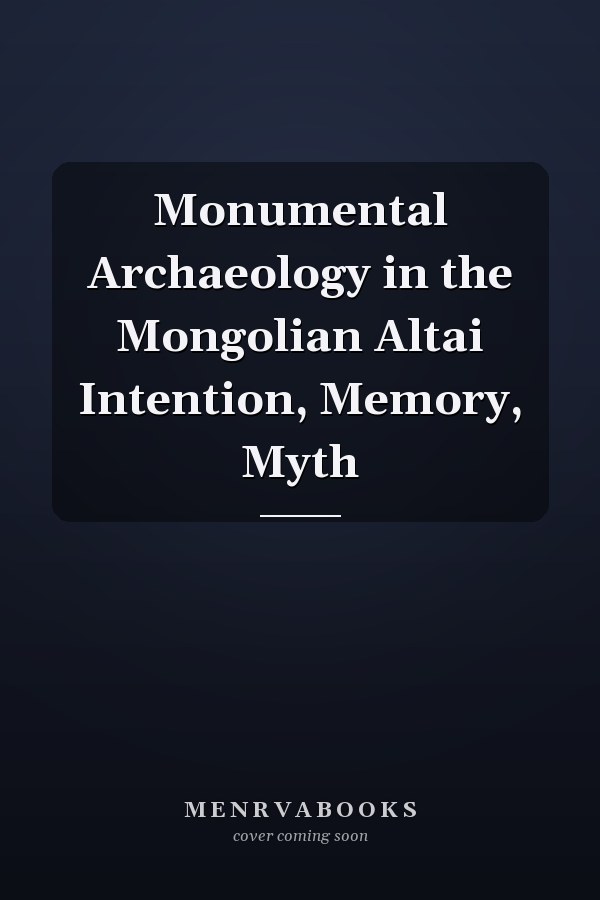 Monumental Archaeology in the Mongolian Altai Intention, Memory, Myth