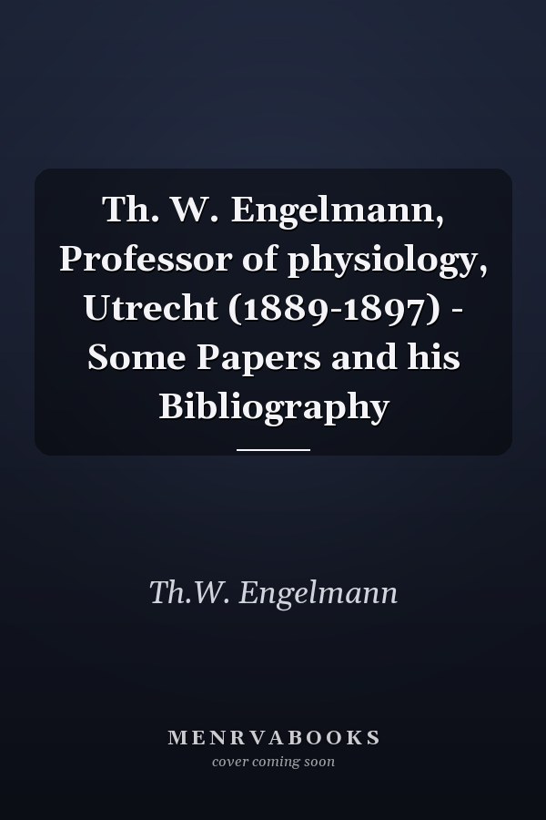 Th. W. Engelmann, Professor of physiology, Utrecht (1889-1897) - Some Papers and his Bibliography