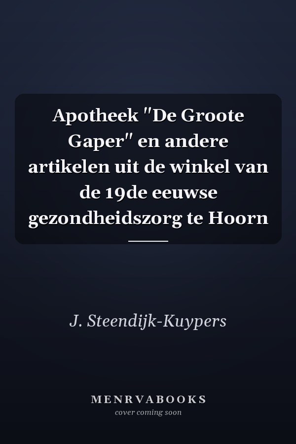 Apotheek "De Groote Gaper" en andere artikelen uit de winkel van de 19de eeuwse gezondheidszorg te Hoorn