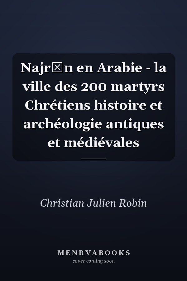 Najrān en Arabie - la ville des 200 martyrs Chrétiens histoire et archéologie antiques et médiévales