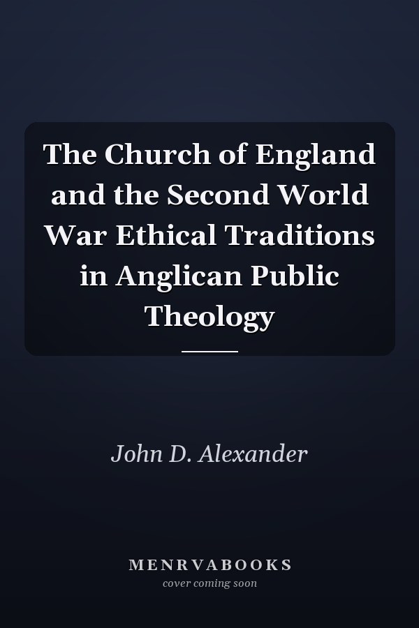 The Church of England and the Second World War Ethical Traditions in Anglican Public Theology