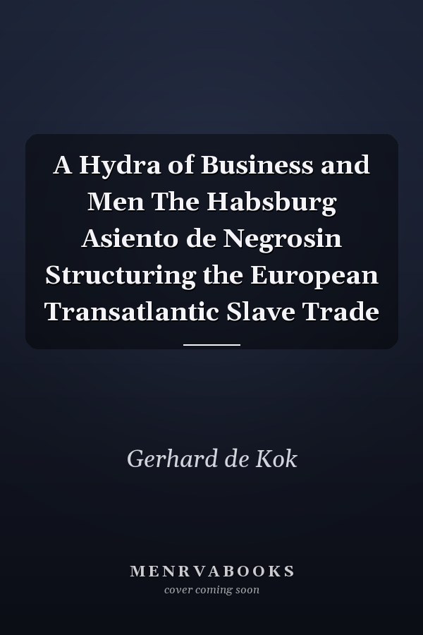 A Hydra of Business and Men The Habsburg Asiento de Negrosin Structuring the European Transatlantic Slave Trade