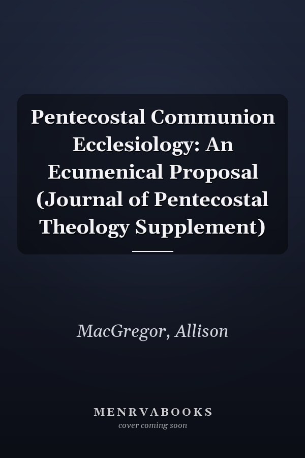 Pentecostal Communion Ecclesiology: An Ecumenical Proposal (Journal of Pentecostal Theology Supplement)