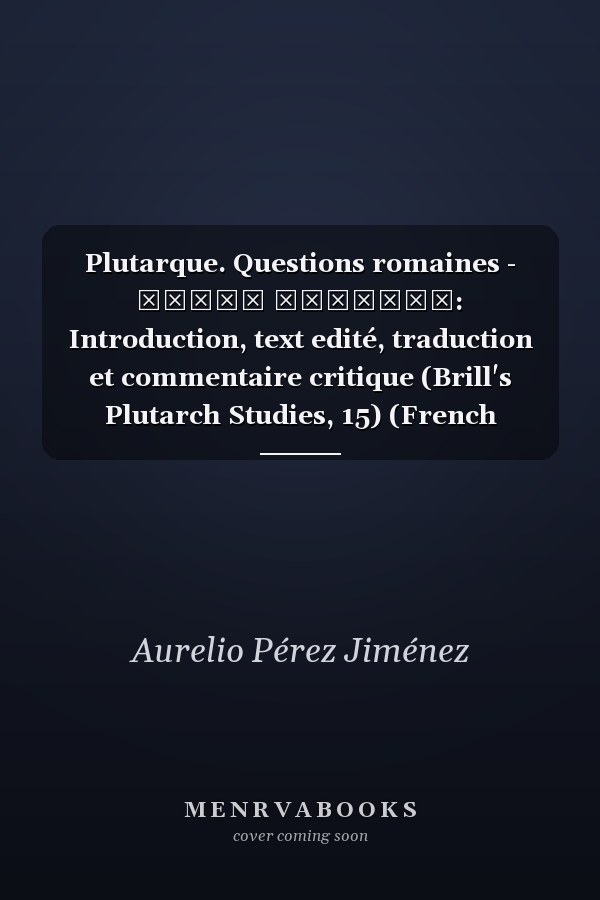 Plutarque. Questions romaines - Αἴτια Ῥωμαϊκά: Introduction, text edité, traduction et commentaire critique (Brill's Plutarch Studies, 15) (French Edition)