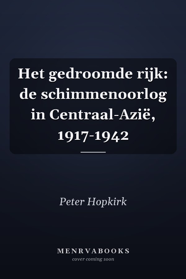Het gedroomde rijk: de schimmenoorlog in Centraal-Azië, 1917-1942