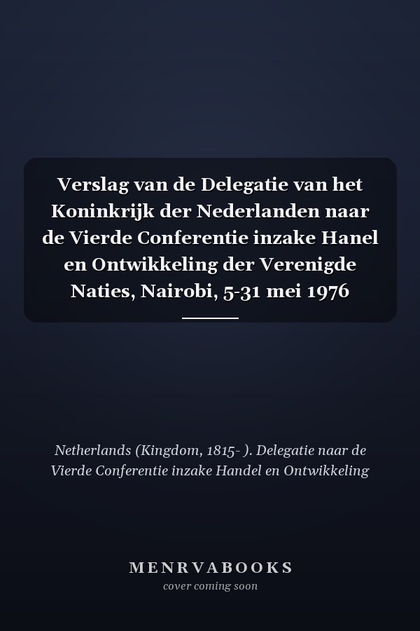 Verslag van de Delegatie van het Koninkrijk der Nederlanden naar de Vierde Conferentie inzake Hanel en Ontwikkeling der Verenigde Naties, Nairobi, 5-31 mei 1976