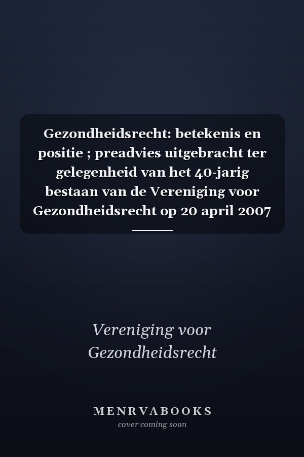 Gezondheidsrecht: betekenis en positie ; preadvies uitgebracht ter gelegenheid van het 40-jarig bestaan van de Vereniging voor Gezondheidsrecht op 20 april 2007