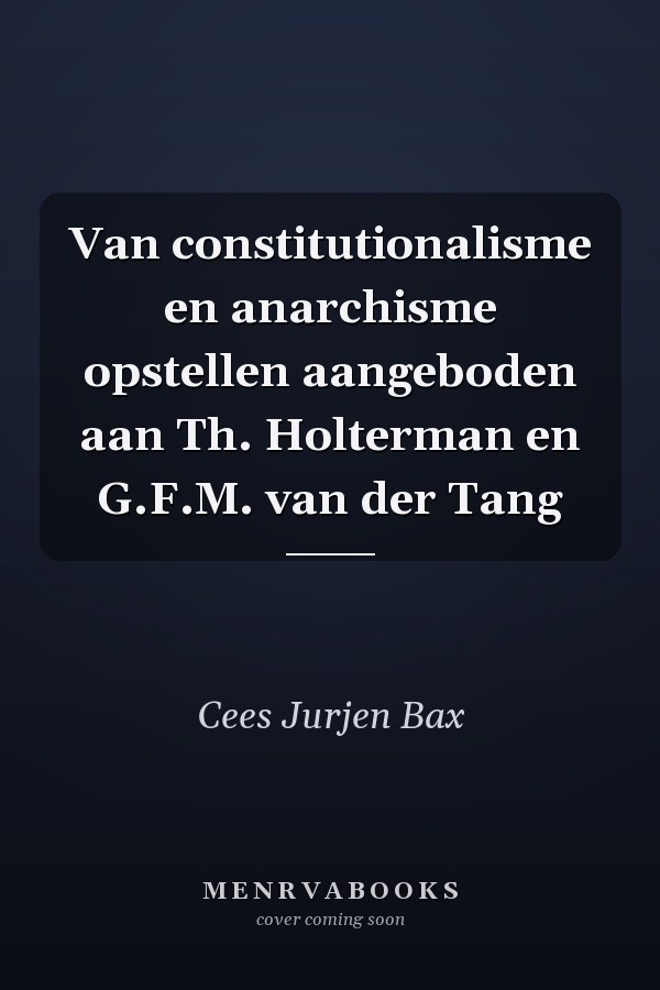 Van constitutionalisme en anarchisme opstellen aangeboden aan Th. Holterman en G.F.M. van der Tang