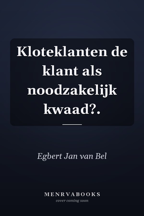 Kloteklanten de klant als noodzakelijk kwaad?.
