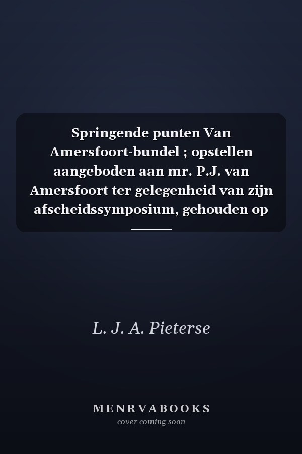 Springende punten Van Amersfoort-bundel ; opstellen aangeboden aan mr. P.J. van Amersfoort ter gelegenheid van zijn afscheidssymposium, gehouden op vrijdag 29 september 2017 te Leiden