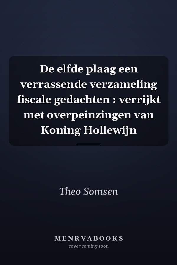 De elfde plaag een verrassende verzameling fiscale gedachten : verrijkt met overpeinzingen van Koning Hollewijn