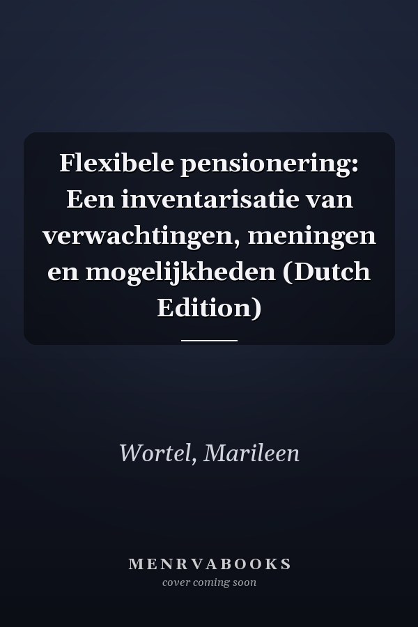 Flexibele pensionering: Een inventarisatie van verwachtingen, meningen en mogelijkheden (Dutch Edition)
