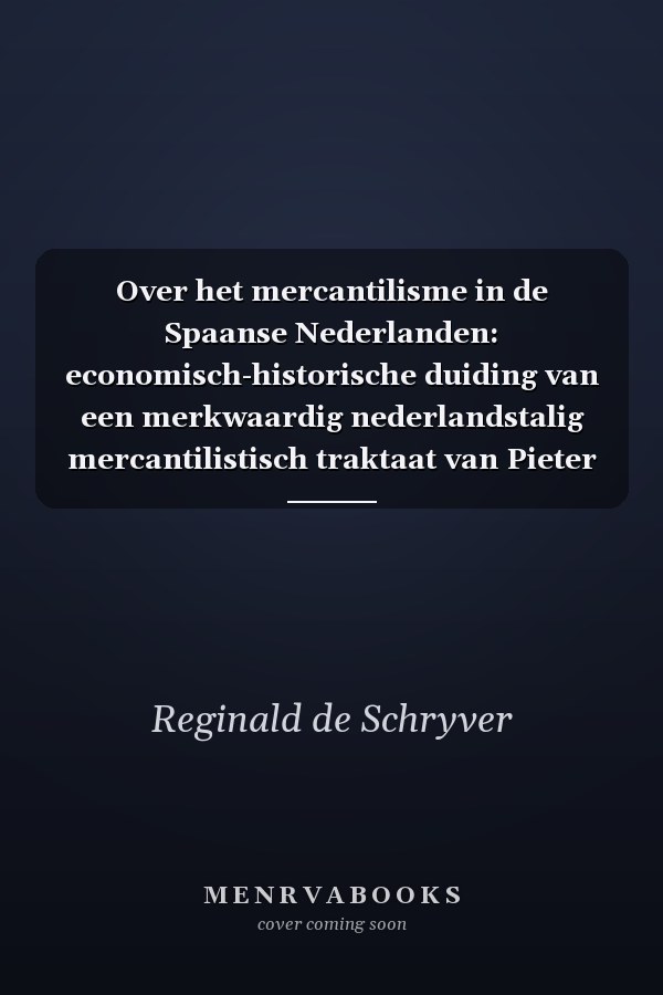 Over het mercantilisme in de Spaanse Nederlanden: economisch-historische duiding van een merkwaardig nederlandstalig mercantilistisch traktaat van Pieter Cardon: 'De oorsprong van de ruïne en armoede der Spaanse Nederlanden', 1686-1699
