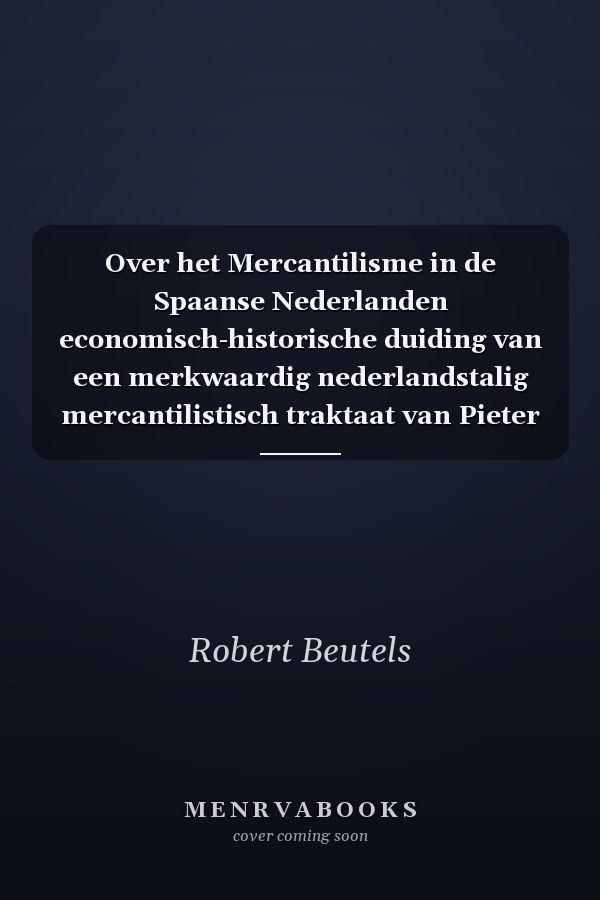 Over het Mercantilisme in de Spaanse Nederlanden economisch-historische duiding van een merkwaardig nederlandstalig mercantilistisch traktaat van Pieter Cardon: 'De oorsprong van de ruïne en armoede der Spaanse Nederlanden' 1686-1699