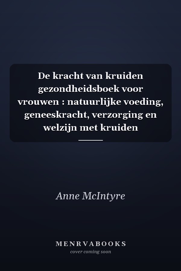 De kracht van kruiden gezondheidsboek voor vrouwen : natuurlijke voeding, geneeskracht, verzorging en welzijn met kruiden
