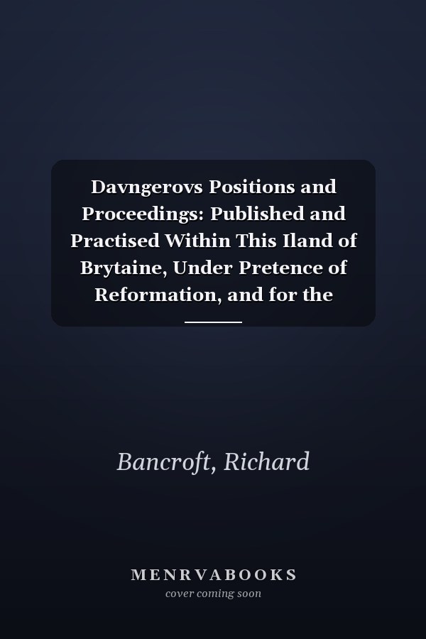 Davngerovs Positions and Proceedings: Published and Practised Within This Iland of Brytaine, Under Pretence of Reformation, and for the Presbiteriall Discipline (English Experience Series No. 427)