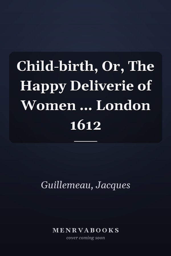 Child-birth, Or, The Happy Deliverie of Women ... London 1612