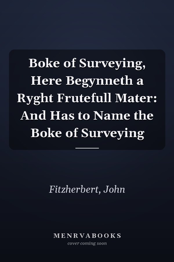 Boke of Surveying, Here Begynneth a Ryght Frutefull Mater: And Has to Name the Boke of Surveying