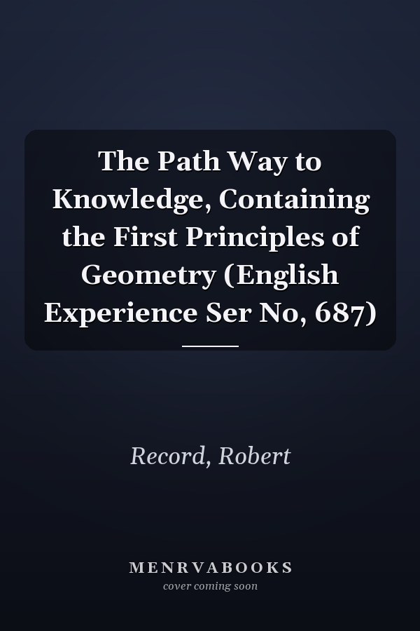 The Path Way to Knowledge, Containing the First Principles of Geometry (English Experience Ser No, 687)