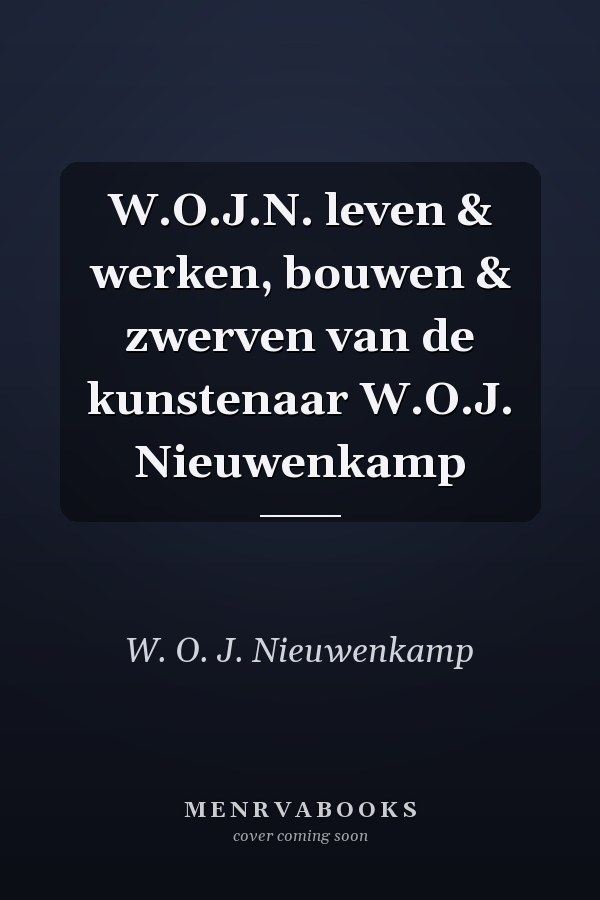 W.O.J.N. leven & werken, bouwen & zwerven van de kunstenaar W.O.J. Nieuwenkamp