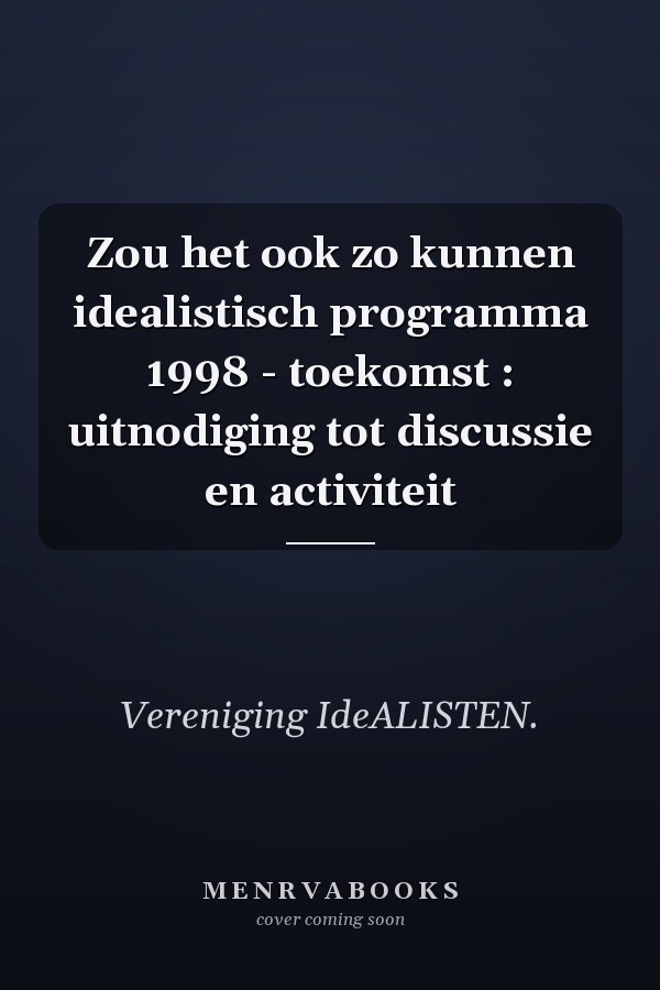 Zou het ook zo kunnen idealistisch programma 1998 - toekomst : uitnodiging tot discussie en activiteit