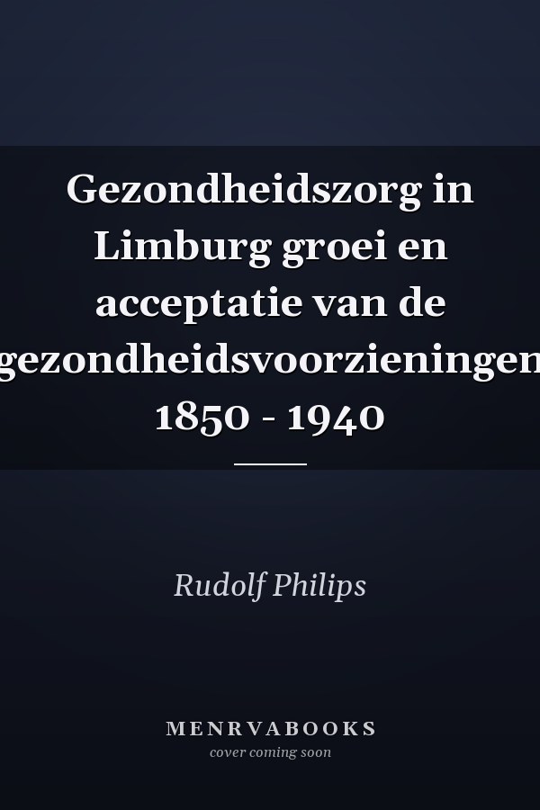 Gezondheidszorg in Limburg groei en acceptatie van de gezondheidsvoorzieningen 1850 - 1940
