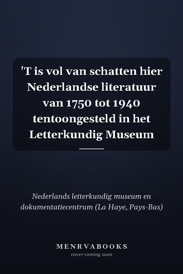 'T is vol van schatten hier Nederlandse literatuur van 1750 tot 1940 tentoongesteld in het Letterkundig Museum