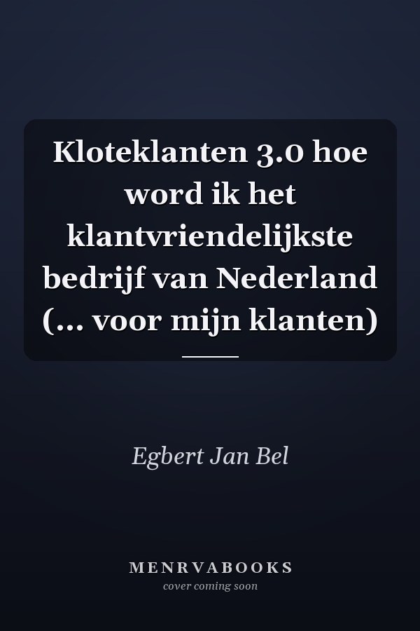 Kloteklanten 3.0 hoe word ik het klantvriendelijkste bedrijf van Nederland (... voor mijn klanten)