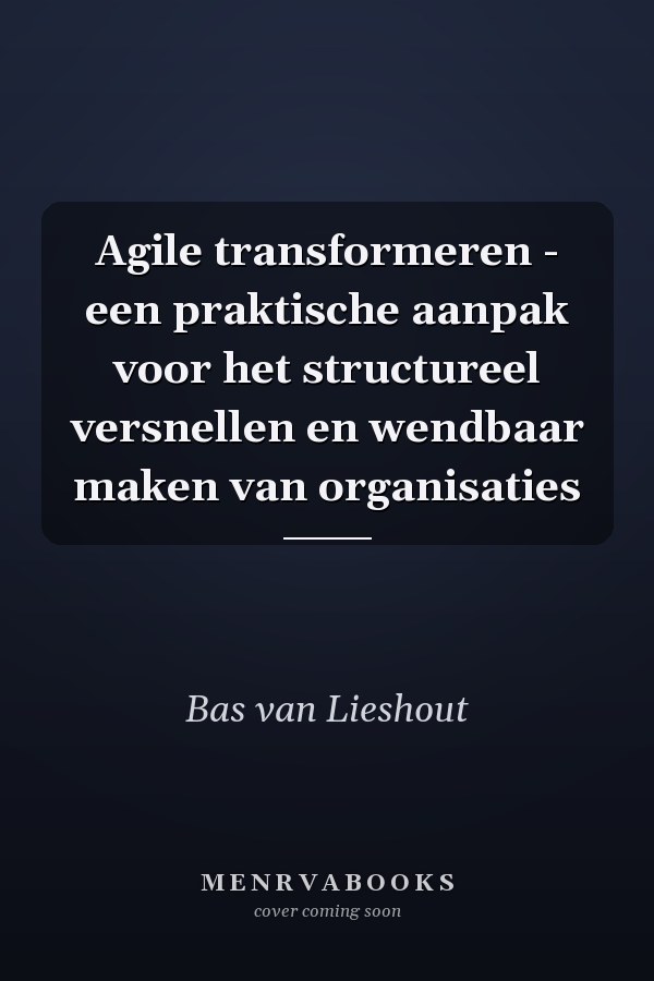 Agile transformeren - een praktische aanpak voor het structureel versnellen en wendbaar maken van organisaties