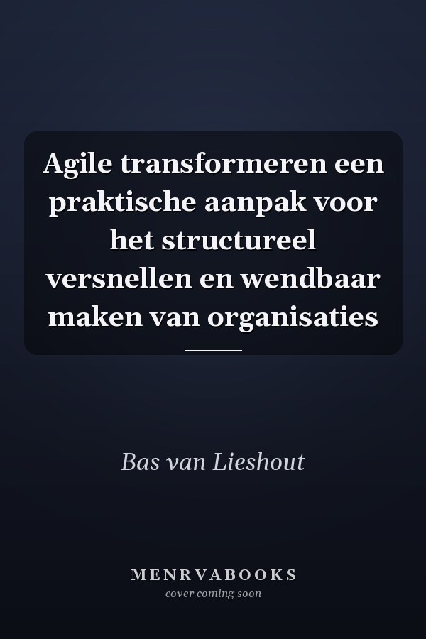 Agile transformeren een praktische aanpak voor het structureel versnellen en wendbaar maken van organisaties