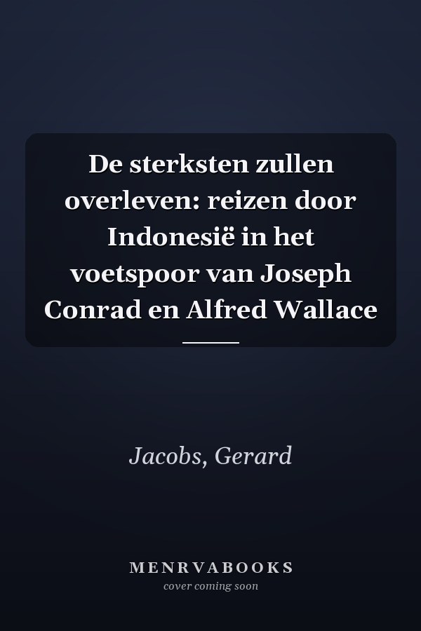 De sterksten zullen overleven: reizen door Indonesië in het voetspoor van Joseph Conrad en Alfred Wallace