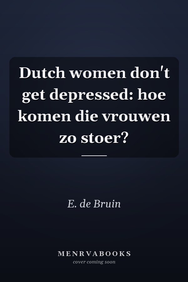 Dutch women don't get depressed: hoe komen die vrouwen zo stoer?