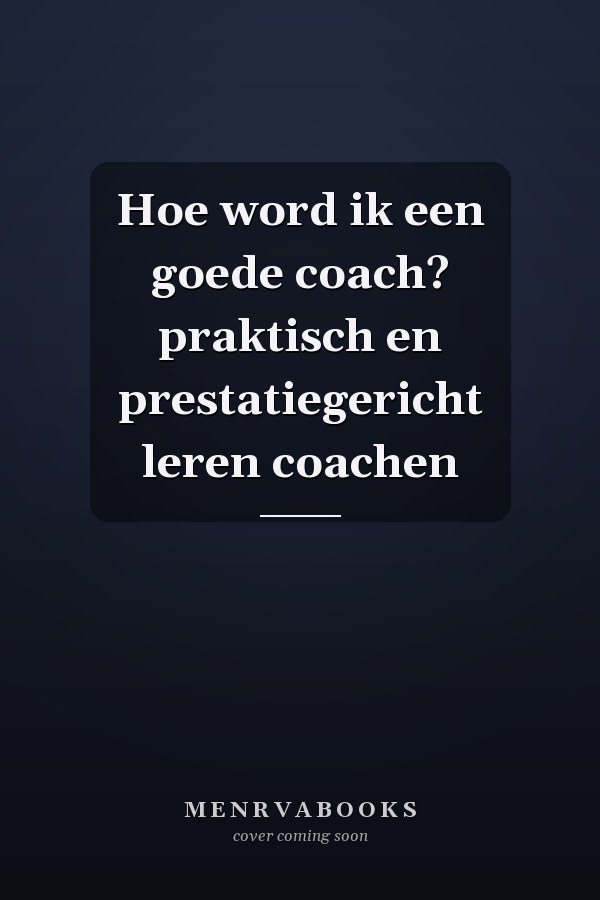 Hoe word ik een goede coach? praktisch en prestatiegericht leren coachen