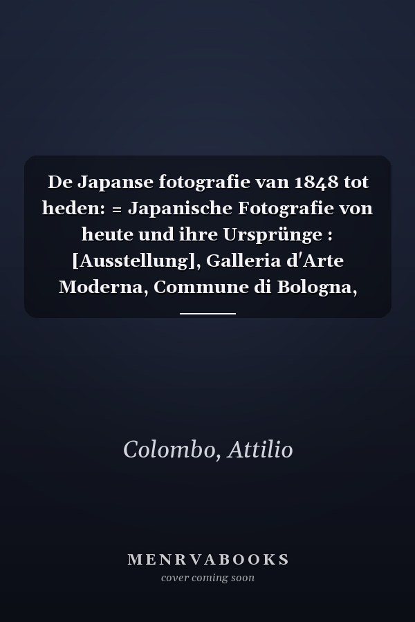 De Japanse fotografie van 1848 tot heden: = Japanische Fotografie von heute und ihre Ursprünge : [Ausstellung], Galleria d'Arte Moderna, Commune di Bologna, 1979, ... [etc.]