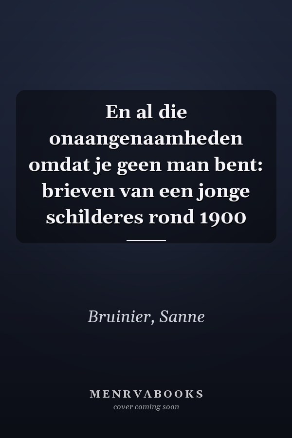 En al die onaangenaamheden omdat je geen man bent: brieven van een jonge schilderes rond 1900